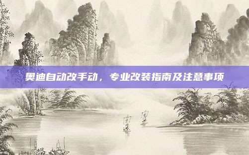 奥迪自动改手动，专业改装指南及注意事项