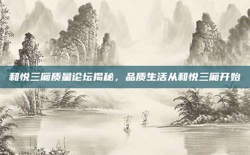 和悦三厢质量论坛揭秘，品质生活从和悦三厢开始