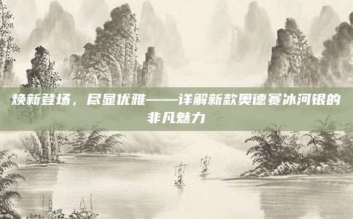 焕新登场，尽显优雅——详解新款奥德赛冰河银的非凡魅力