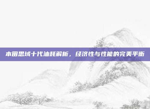 本田思域十代油耗解析,经济性与性能的完美平衡