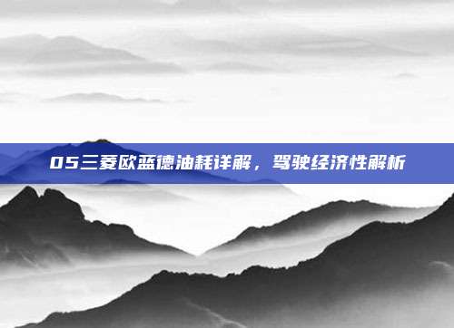 05三菱欧蓝德油耗详解，驾驶经济性解析