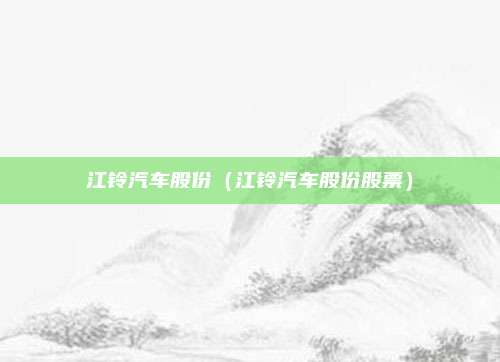 江铃汽车股份（江铃汽车股份股票）