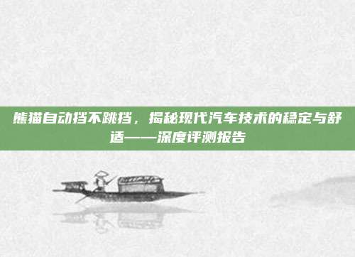 熊猫自动挡不跳挡，揭秘现代汽车技术的稳定与舒适——深度评测报告