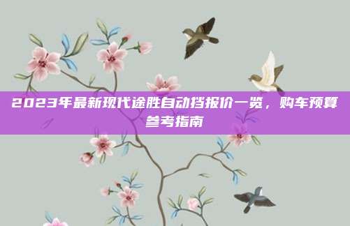 2023年最新现代途胜自动挡报价一览,购车预算参考指南