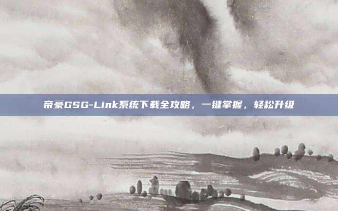 帝豪GSG-Link系统下载全攻略,一键掌握,轻松升级