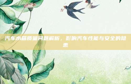 汽车水箱质量问题解析，影响汽车性能与安全的隐患