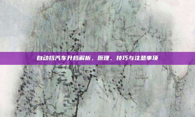 自动挡汽车升档解析,原理、技巧与注意事项