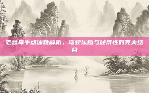 老蓝鸟手动油耗解析，驾驶乐趣与经济性的完美结合