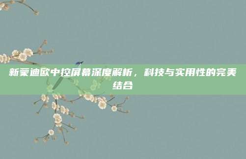 新蒙迪欧中控屏幕深度解析，科技与实用性的完美结合