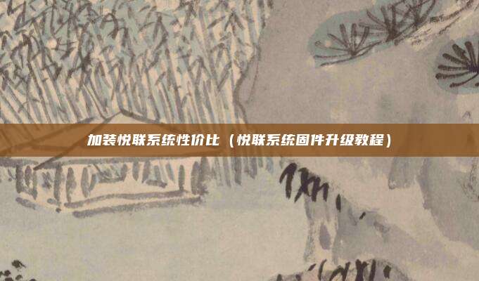 加装悦联系统性价比（悦联系统固件升级教程）
