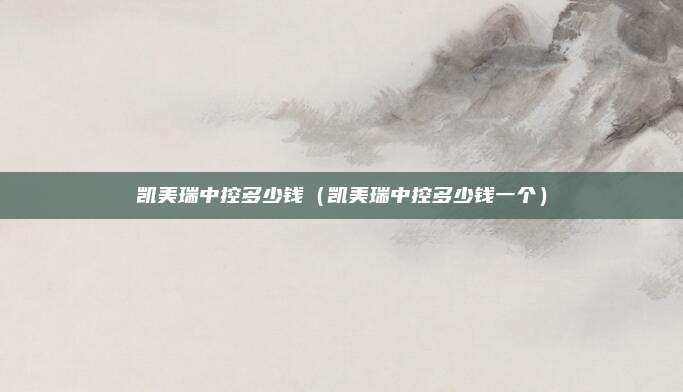 凯美瑞中控多少钱（凯美瑞中控多少钱一个）