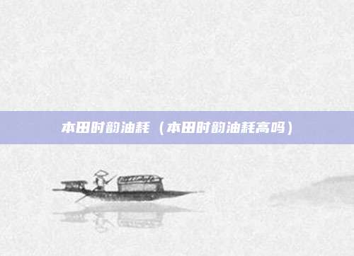 本田时韵油耗（本田时韵油耗高吗）