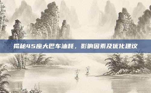 揭秘45座大巴车油耗,影响因素及优化建议