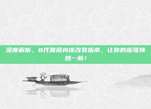 深度解析,8代雅阁内饰改装指南,让你的座驾焕然一新!