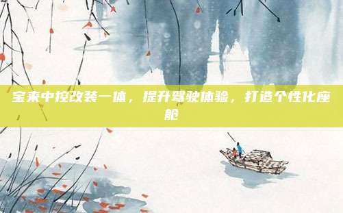 宝来中控改装一体，提升驾驶体验，打造个性化座舱