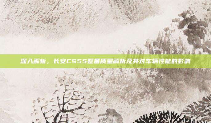 深入解析,长安CS55整备质量解析及其对车辆性能的影响