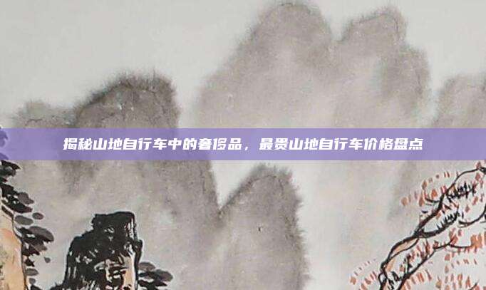 揭秘山地自行车中的奢侈品,最贵山地自行车价格盘点