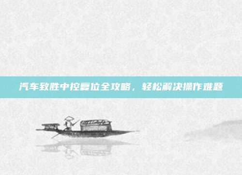 汽车致胜中控复位全攻略，轻松解决操作难题