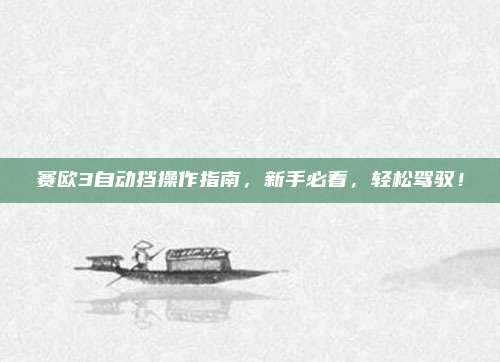 赛欧3自动挡操作指南，新手必看，轻松驾驭！