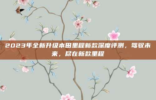 2023年全新升级本田里程新款深度评测，驾驭未来，尽在新款里程