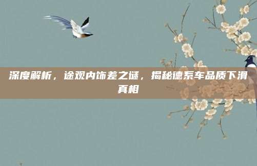 深度解析，途观内饰差之谜，揭秘德系车品质下滑真相
