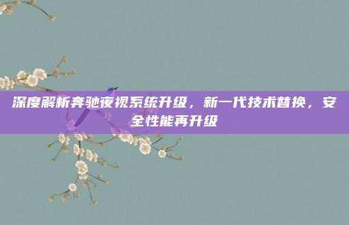 深度解析奔驰夜视系统升级,新一代技术替换,安全性能再升级