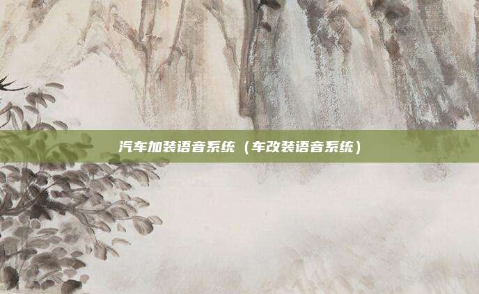 汽车加装语音系统（车改装语音系统）