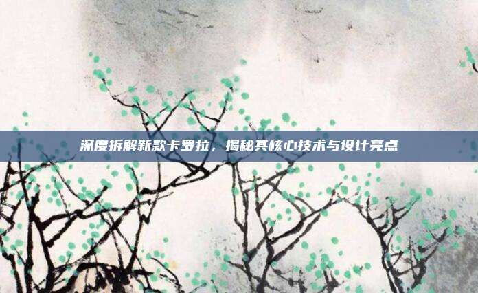 深度拆解新款卡罗拉,揭秘其核心技术与设计亮点