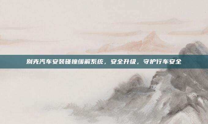 别克汽车安装碰撞缓解系统，安全升级，守护行车安全