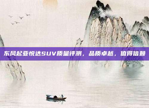 东风起亚悦达SUV质量评测，品质卓越，值得信赖