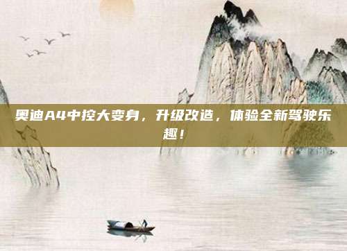 奥迪A4中控大变身,升级改造,体验全新驾驶乐趣!