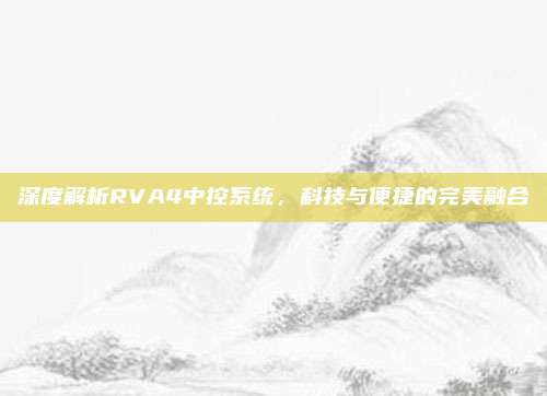 深度解析RVA4中控系统，科技与便捷的完美融合