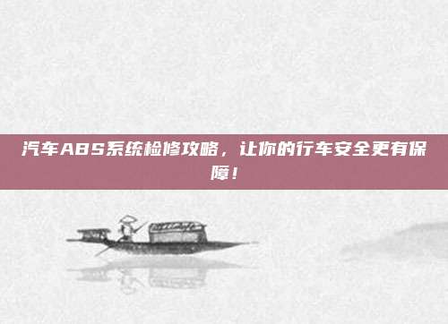 汽车ABS系统检修攻略，让你的行车安全更有保障！