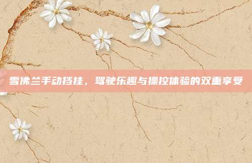 雪佛兰手动挡挂，驾驶乐趣与操控体验的双重享受