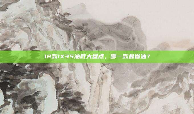 12款IX35油耗大盘点，哪一款最省油？