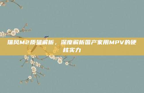 瑞风M2质量解析，深度解析国产家用MPV的硬核实力