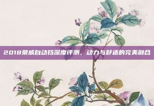 2018荣威自动挡深度评测，动力与舒适的完美融合