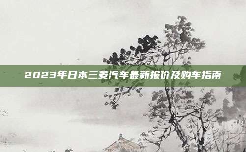 2023年日本三菱汽车最新报价及购车指南
