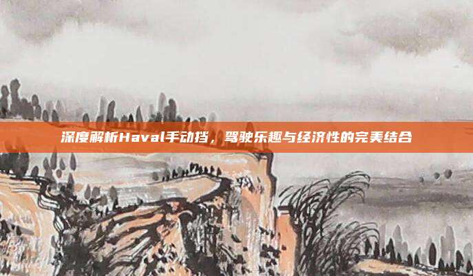 深度解析Haval手动挡,驾驶乐趣与经济性的完美结合