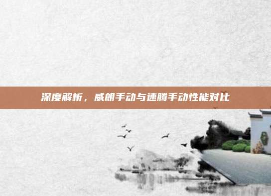 深度解析，威朗手动与速腾手动性能对比