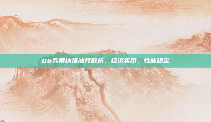 06款索纳塔油耗解析,经济实用,性能稳定