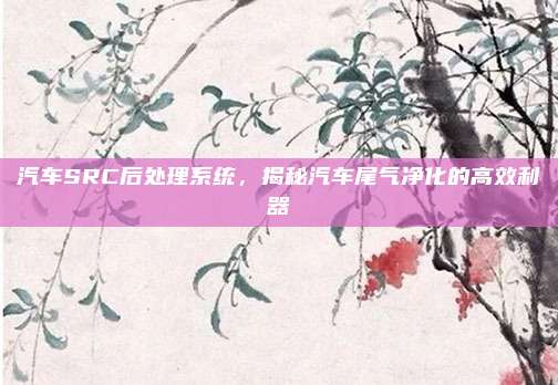汽车SRC后处理系统，揭秘汽车尾气净化的高效利器