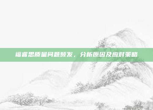 福睿思质量问题频发，分析原因及应对策略