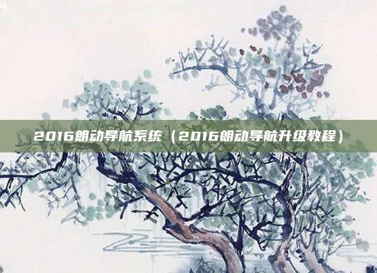 2016朗动导航系统（2016朗动导航升级教程）