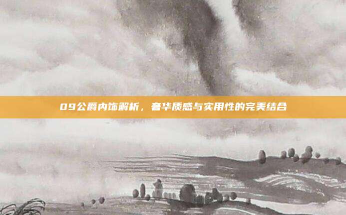 09公爵内饰解析,奢华质感与实用性的完美结合