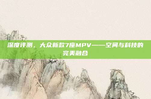 深度评测，大众新款7座MPV——空间与科技的完美融合
