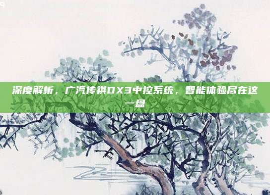 深度解析，广汽传祺DX3中控系统，智能体验尽在这一盘