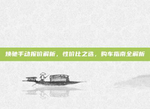焕驰手动报价解析，性价比之选，购车指南全解析