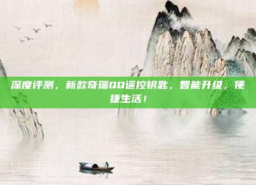 深度评测，新款奇瑞QQ遥控钥匙，智能升级，便捷生活！
