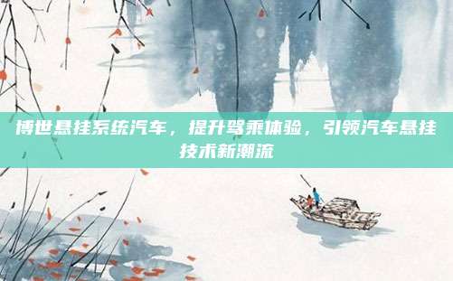 博世悬挂系统汽车,提升驾乘体验,引领汽车悬挂技术新潮流